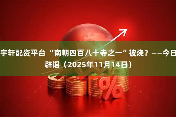 宇轩配资平台 “南朝四百八十寺之一”被烧？——今日辟谣（2025年11月14日）