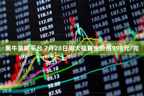 黑牛策略平台 7月28日周大福黄金价格998元/克