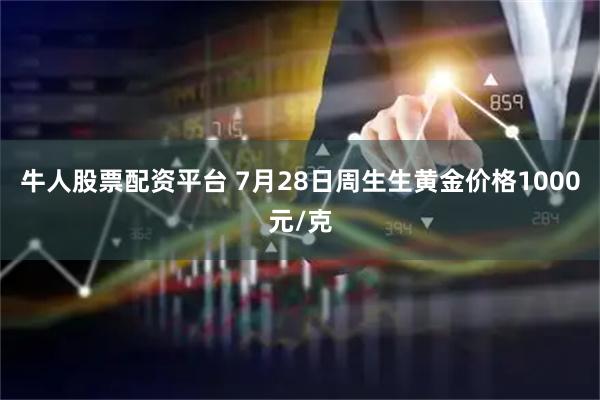 牛人股票配资平台 7月28日周生生黄金价格1000元/克