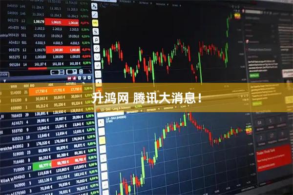 升鸿网 腾讯大消息！