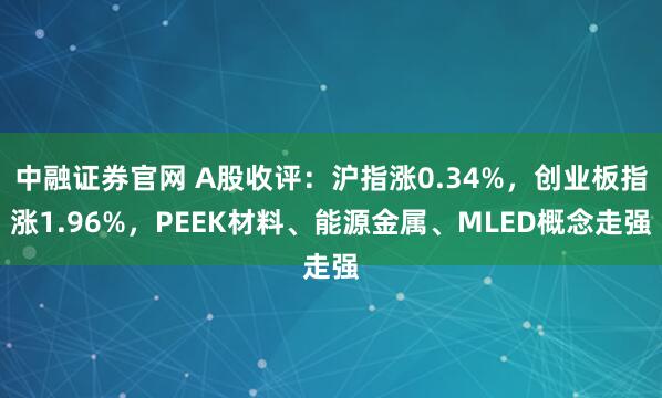 中融证券官网 A股收评：沪指涨0.34%，创业板指涨1.96%，PEEK材料、能源金属、MLED概念走强