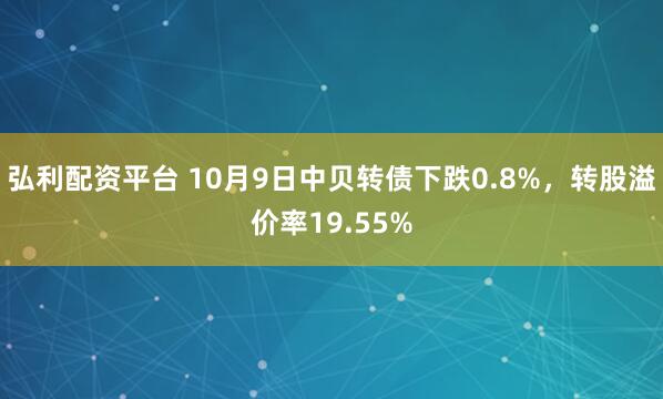 弘利配资平台 10月9日中贝转债下跌0.8%，转股溢价率19.55%