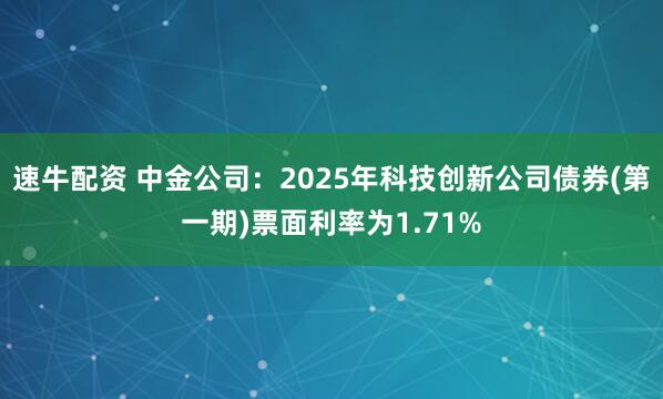 速牛配资 中金公司：2025年科技创新公司债券(第一期)票面利率为1.71%