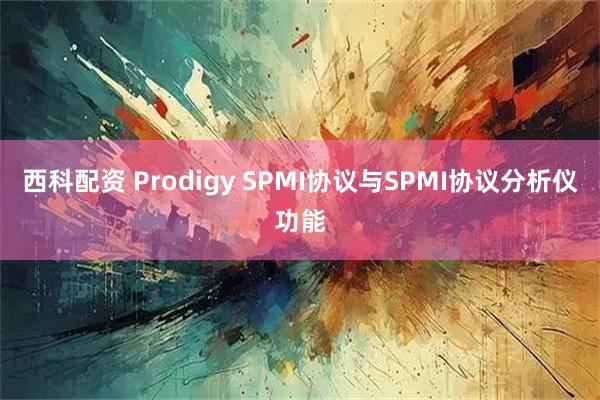 西科配资 Prodigy SPMI协议与SPMI协议分析仪功能