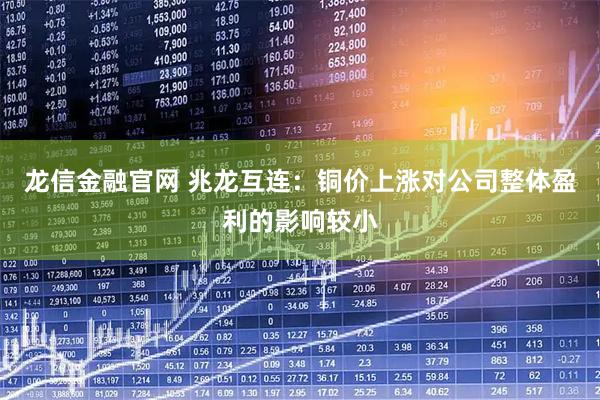 龙信金融官网 兆龙互连：铜价上涨对公司整体盈利的影响较小