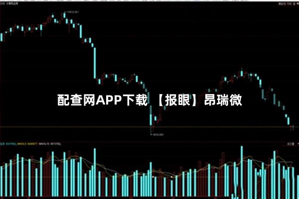 配查网APP下载 【报眼】昂瑞微