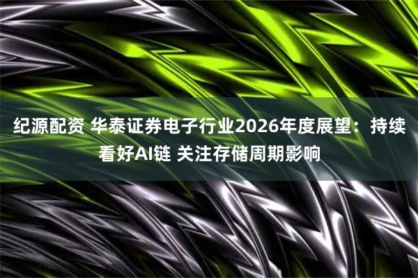 纪源配资 华泰证券电子行业2026年度展望：持续看好AI链 关注存储周期影响