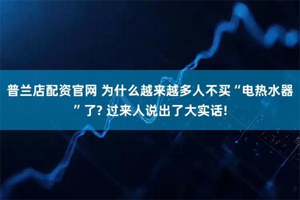 普兰店配资官网 为什么越来越多人不买“电热水器”了? 过来人说出了大实话!