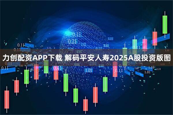 力创配资APP下载 解码平安人寿2025A股投资版图